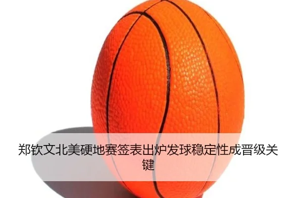 郑钦文北美硬地赛签表出炉发球稳定性成晋级关键