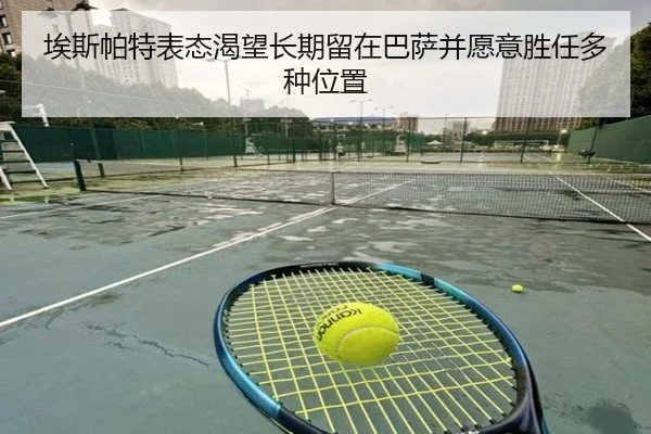 埃斯帕特表态渴望长期留在巴萨并愿意胜任多种位置
