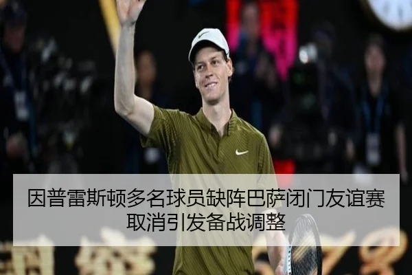 因普雷斯顿多名球员缺阵巴萨闭门友谊赛取消引发备战调整
